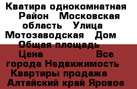 Кватира однокомнатная › Район ­ Московская область › Улица ­ Мотозаводская › Дом ­ 3 › Общая площадь ­ 35 › Цена ­ 2 500 000 - Все города Недвижимость » Квартиры продажа   . Алтайский край,Яровое г.